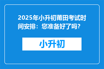 2025年小升初莆田考试时间安排：您准备好了吗？