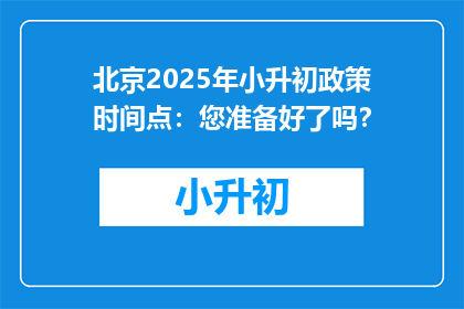 北京2025年小升初政策时间点：您准备好了吗？