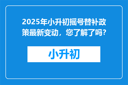 2025年小升初摇号替补政策最新变动，您了解了吗？