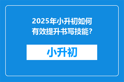 2025年小升初如何有效提升书写技能？