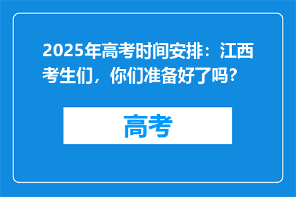 2025年高考时间安排：江西考生们，你们准备好了吗？