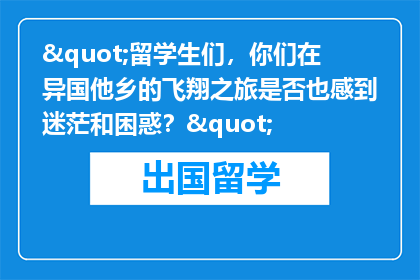 "留学生们，你们在异国他乡的飞翔之旅是否也感到迷茫和困惑？"