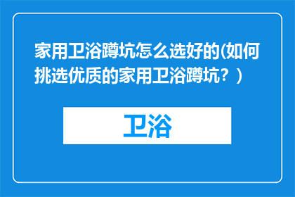 家用卫浴蹲坑怎么选好的(如何挑选优质的家用卫浴蹲坑？)