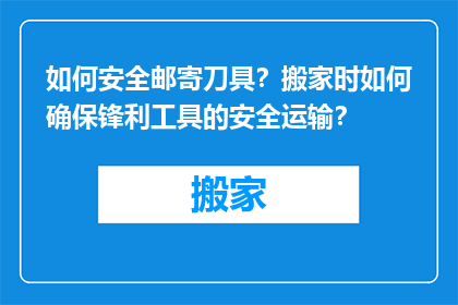 如何安全邮寄刀具？搬家时如何确保锋利工具的安全运输？