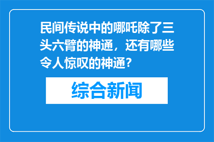 民间传说中的哪吒除了三头六臂的神通，还有哪些令人惊叹的神通？