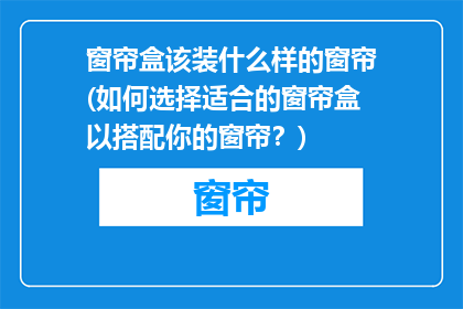 窗帘盒该装什么样的窗帘(如何选择适合的窗帘盒以搭配你的窗帘？)