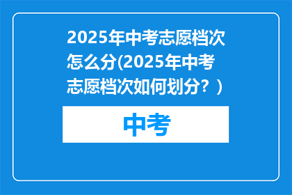 2025年中考志愿档次怎么分(2025年中考志愿档次如何划分？)