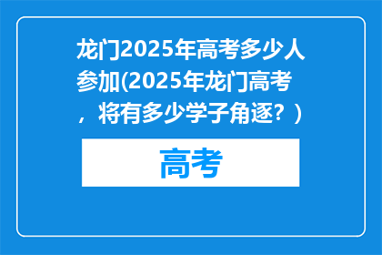 龙门2025年高考多少人参加(2025年龙门高考，将有多少学子角逐？)