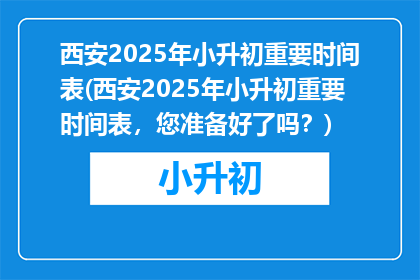西安2025年小升初重要时间表(西安2025年小升初重要时间表，您准备好了吗？)