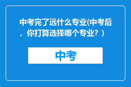 中考完了远什么专业(中考后，你打算选择哪个专业？)