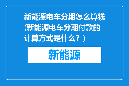新能源电车分期怎么算钱(新能源电车分期付款的计算方式是什么？)