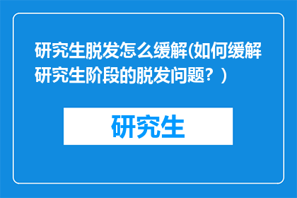 研究生脱发怎么缓解(如何缓解研究生阶段的脱发问题？)