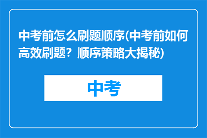 中考前怎么刷题顺序(中考前如何高效刷题？顺序策略大揭秘)