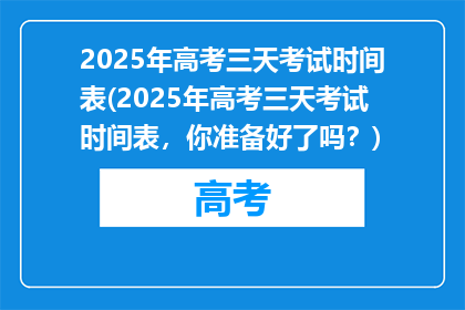 2025年高考三天考试时间表(2025年高考三天考试时间表，你准备好了吗？)