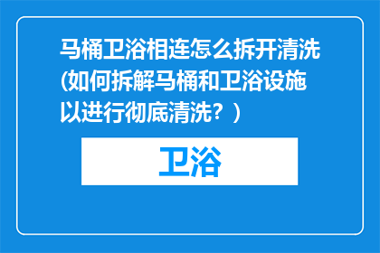 马桶卫浴相连怎么拆开清洗(如何拆解马桶和卫浴设施以进行彻底清洗？)