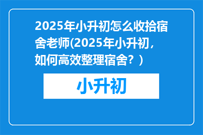 2025年小升初怎么收拾宿舍老师(2025年小升初，如何高效整理宿舍？)