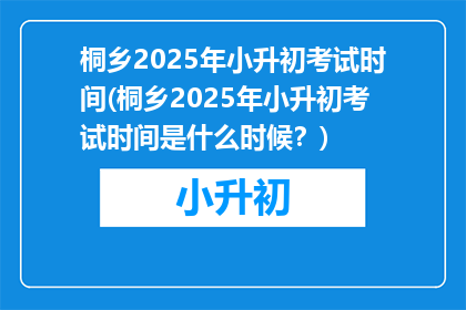 桐乡2025年小升初考试时间(桐乡2025年小升初考试时间是什么时候？)