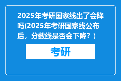 2025年考研国家线出了会降吗(2025年考研国家线公布后，分数线是否会下降？)