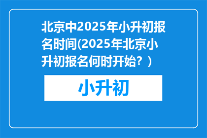 北京中2025年小升初报名时间(2025年北京小升初报名何时开始？)