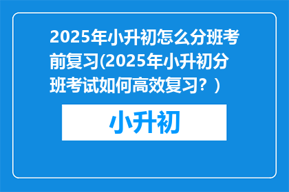 2025年小升初怎么分班考前复习(2025年小升初分班考试如何高效复习？)