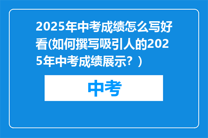 2025年中考成绩怎么写好看(如何撰写吸引人的2025年中考成绩展示？)
