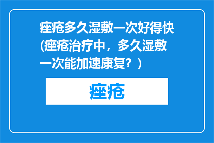 痤疮多久湿敷一次好得快(痤疮治疗中，多久湿敷一次能加速康复？)