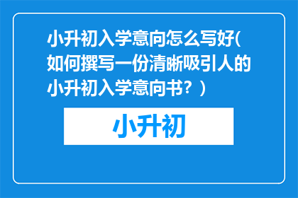 小升初入学意向怎么写好(如何撰写一份清晰吸引人的小升初入学意向书？)