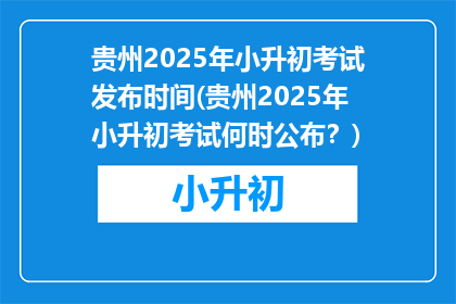 贵州2025年小升初考试发布时间(贵州2025年小升初考试何时公布？)