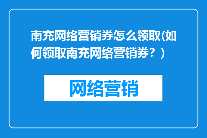 南充网络营销券怎么领取(如何领取南充网络营销券？)