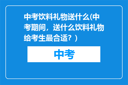 中考饮料礼物送什么(中考期间，送什么饮料礼物给考生最合适？)