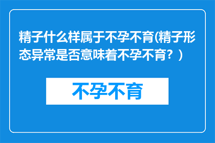 精子什么样属于不孕不育(精子形态异常是否意味着不孕不育？)