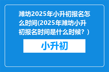 潍坊2025年小升初报名怎么时间(2025年潍坊小升初报名时间是什么时候？)