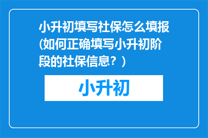 小升初填写社保怎么填报(如何正确填写小升初阶段的社保信息？)