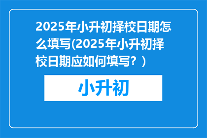 2025年小升初择校日期怎么填写(2025年小升初择校日期应如何填写？)