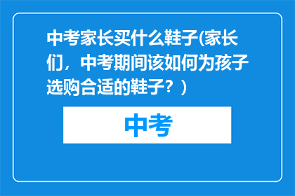 中考家长买什么鞋子(家长们，中考期间该如何为孩子选购合适的鞋子？)