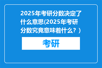 2025年考研分数决定了什么意思(2025年考研分数究竟意味着什么？)