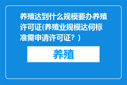 养殖达到什么规模要办养殖许可证(养殖业规模达何标准需申请许可证？)
