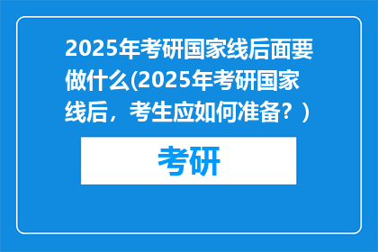 2025年考研国家线后面要做什么(2025年考研国家线后，考生应如何准备？)