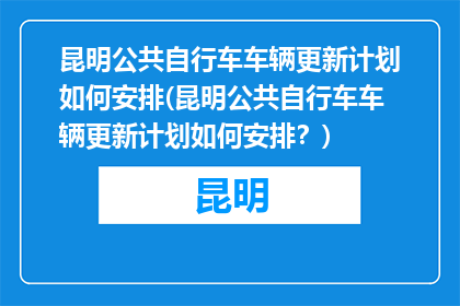 昆明公共自行车车辆更新计划如何安排(昆明公共自行车车辆更新计划如何安排？)