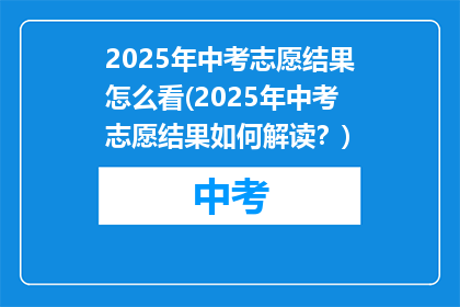 2025年中考志愿结果怎么看(2025年中考志愿结果如何解读？)