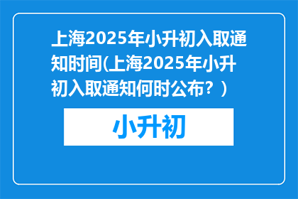 上海2025年小升初入取通知时间(上海2025年小升初入取通知何时公布？)