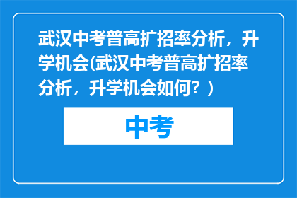 武汉中考普高扩招率分析，升学机会(武汉中考普高扩招率分析，升学机会如何？)
