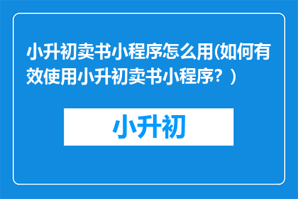 小升初卖书小程序怎么用(如何有效使用小升初卖书小程序？)