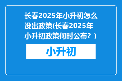 长春2025年小升初怎么没出政策(长春2025年小升初政策何时公布？)