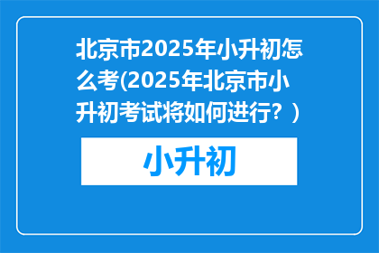 北京市2025年小升初怎么考(2025年北京市小升初考试将如何进行？)