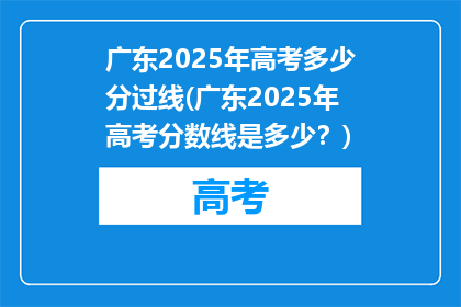 广东2025年高考多少分过线(广东2025年高考分数线是多少？)