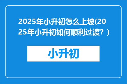 2025年小升初怎么上坡(2025年小升初如何顺利过渡？)