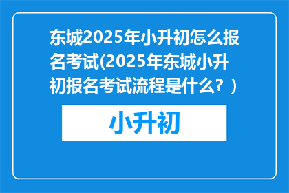 东城2025年小升初怎么报名考试(2025年东城小升初报名考试流程是什么？)