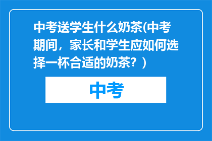 中考送学生什么奶茶(中考期间，家长和学生应如何选择一杯合适的奶茶？)