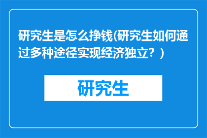 研究生是怎么挣钱(研究生如何通过多种途径实现经济独立？)